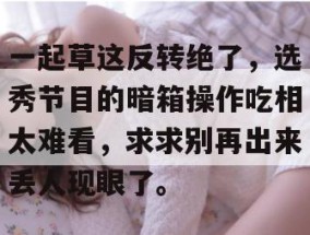 一起草这反转绝了，选秀节目的暗箱操作吃相太难看，求求别再出来丢人现眼了。
