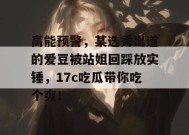 高能预警，某选秀出道的爱豆被站姐回踩放实锤，17c吃瓜带你吃个爽！