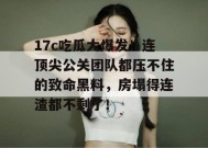 17c吃瓜大爆发！连顶尖公关团队都压不住的致命黑料，房塌得连渣都不剩了！